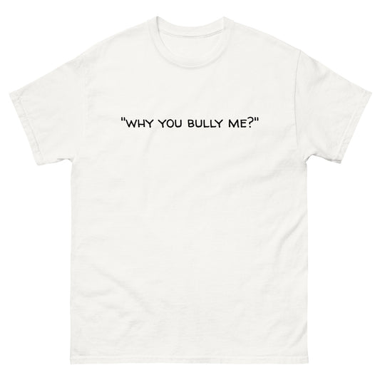 Why You Bully Me - Tee